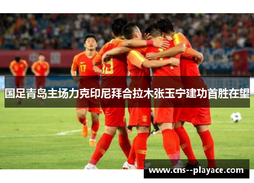 国足青岛主场力克印尼拜合拉木张玉宁建功首胜在望