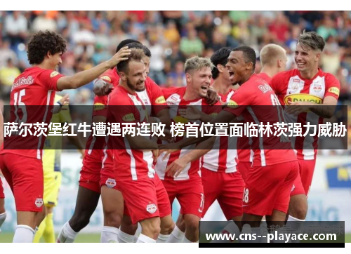 萨尔茨堡红牛遭遇两连败 榜首位置面临林茨强力威胁