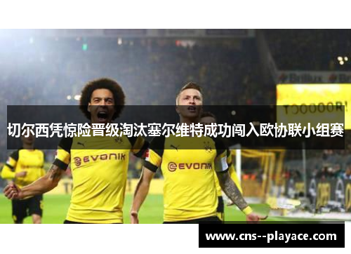 切尔西凭惊险晋级淘汰塞尔维特成功闯入欧协联小组赛