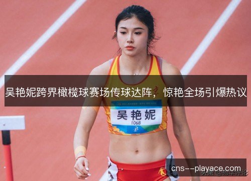 吴艳妮跨界橄榄球赛场传球达阵，惊艳全场引爆热议
